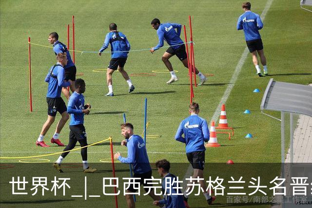 世界杯 | 巴西完胜苏格兰头名晋级 内马尔首秀