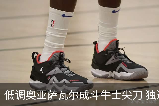 低调奥亚萨瓦尔成斗牛士尖刀 独进4球近四届最强表现