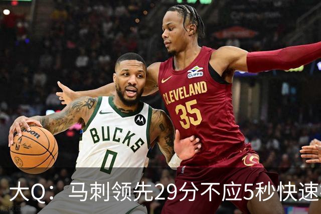 大Q：马刺领先29分不应5秒快速投篮 哈珀砍21分最后却拿不到球