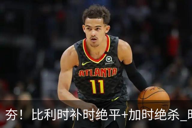 夯！比利时补时绝平+加时绝杀 时隔8年再造世界杯让二追三