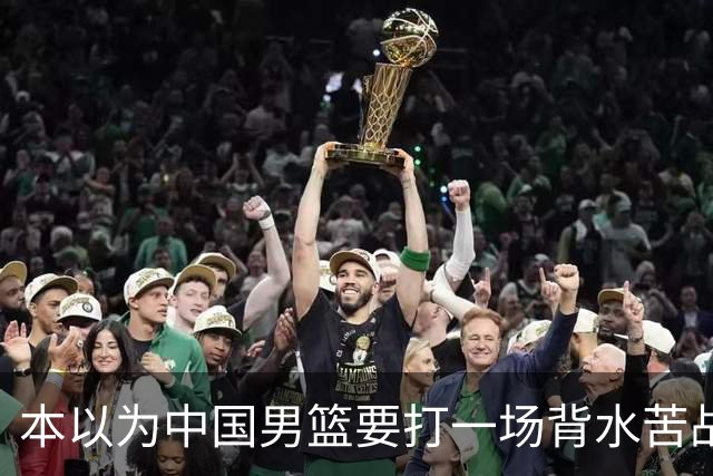 本以为中国男篮要打一场背水苦战没想到直接打成了漂亮碾压局