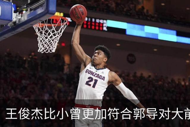王俊杰比小曾更加符合郭导对大前锋的需要 赵继伟组织进攻任务重