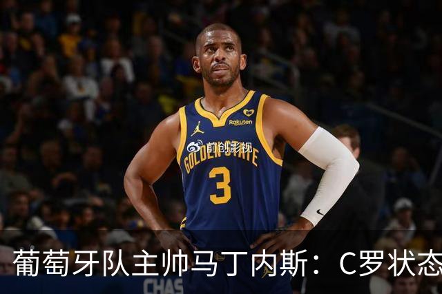 葡萄牙队主帅马丁内斯：C罗状态正佳 全队目标是获胜
