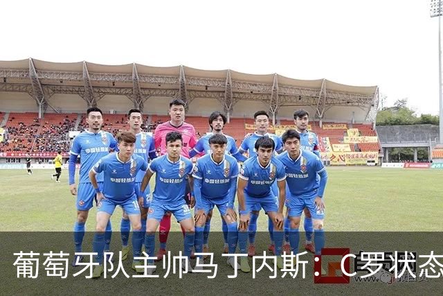 葡萄牙队主帅马丁内斯：C罗状态正佳 全队目标是获胜