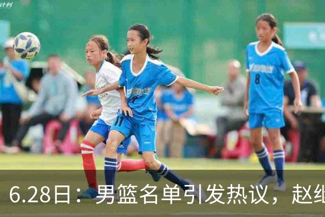 6.28日：男篮名单引发热议，赵继伟缺阵庞峥麟留队