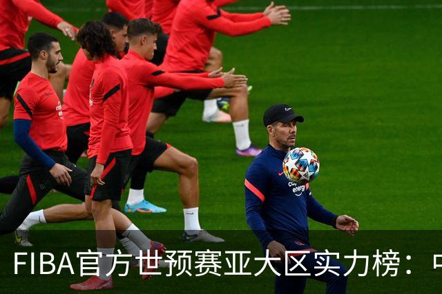 FIBA官方世预赛亚大区实力榜：中国男篮第2杨瀚森登海报 日本第6